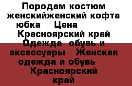 Породам костюм женскийженский(кофта юбка) › Цена ­ 1 000 - Красноярский край Одежда, обувь и аксессуары » Женская одежда и обувь   . Красноярский край